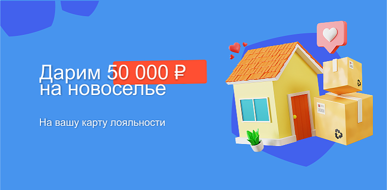 Дарим 50 000 рублей на НОВОСЕЛЬЕ!
